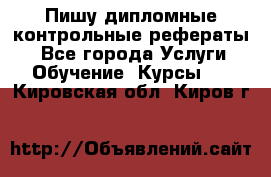 Пишу дипломные контрольные рефераты  - Все города Услуги » Обучение. Курсы   . Кировская обл.,Киров г.